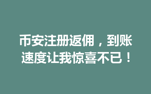 币安注册返佣,到账速度让我惊喜不已! 一