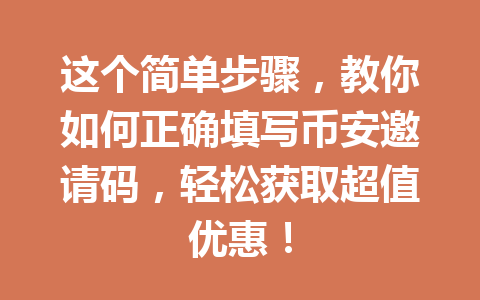 这个简单步骤,教你如何正确填写币安邀请码,轻松获取超值优惠! 一