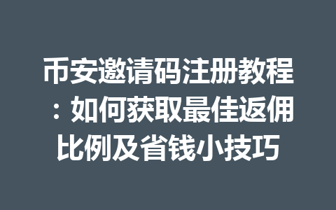 币安邀请码注册教程:如何获取最佳返佣比例及省钱小技巧 一