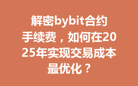 解密bybit合约手续费,如何在2025年实现交易成本最优化? 一