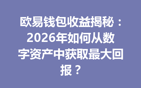 欧易钱包收益揭秘：2026年如何从数字资产中获取最大回报？ 一