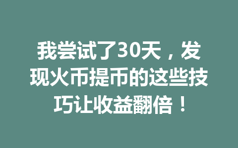 我尝试了30天，发现火币提币的这些技巧让收益翻倍！ 一