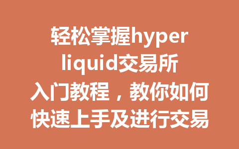 轻松掌握hyperliquid交易所入门教程，教你如何快速上手及进行交易！ 一