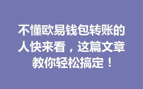 不懂欧易钱包转账的人快来看,这篇文章教你轻松搞定! 一