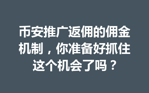 币安推广返佣的佣金机制,你准备好抓住这个机会了吗? 一