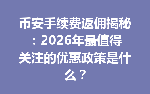 币安手续费返佣揭秘:2026年最值得关注的优惠政策是什么? 一