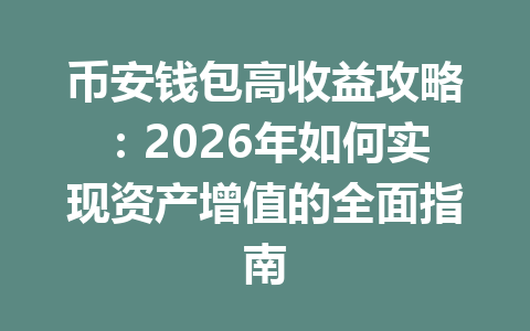 币安钱包高收益攻略:2026年如何实现资产增值的全面指南 一