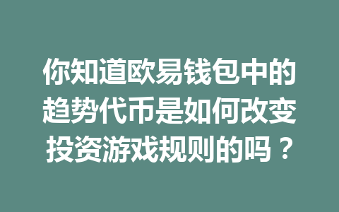 你知道欧易钱包中的趋势代币是如何改变投资游戏规则的吗? 一