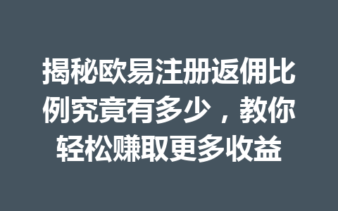 揭秘欧易注册返佣比例究竟有多少,教你轻松赚取更多收益 一