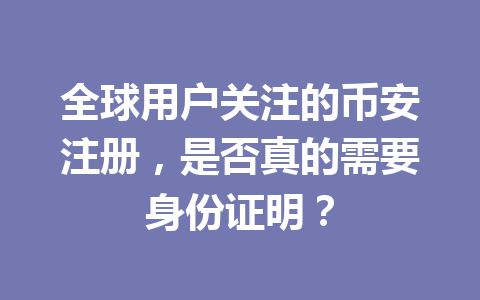 全球用户关注的币安注册，是否真的需要身份证明？ 一