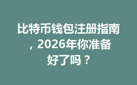 比特币钱包注册指南,2026年你准备好了吗? 一
