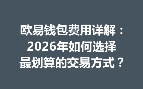 欧易钱包费用详解：2026年如何选择最划算的交易方式？ 一