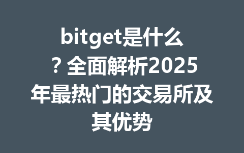 bitget是什么？全面解析2025年最热门的交易所及其优势 一