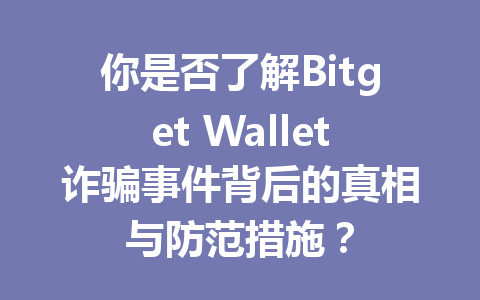 你是否了解Bitget Wallet诈骗事件背后的真相与防范措施? 一