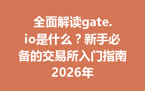 全面解读gate.io是什么？新手必备的交易所入门指南2026年 一