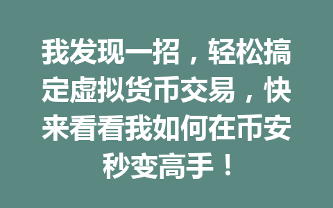 我发现一招,轻松搞定虚拟货币交易,快来看看我如何在币安秒变高手! 一