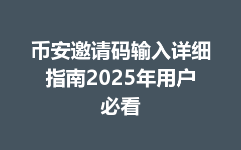 币安邀请码输入详细指南2025年用户必看 一