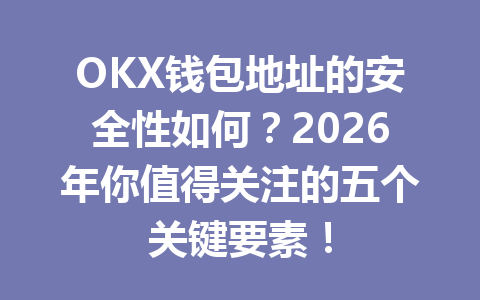 OKX钱包地址的安全性如何？2026年你值得关注的五个关键要素！ 一