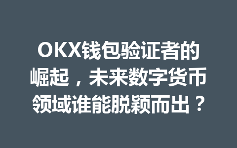 OKX钱包验证者的崛起，未来数字货币领域谁能脱颖而出？ 一