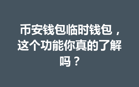 币安钱包临时钱包,这个功能你真的了解吗? 一