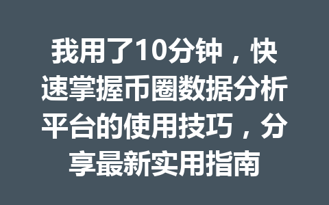 我用了10分钟，快速掌握币圈数据分析平台的使用技巧，分享最新实用指南 一