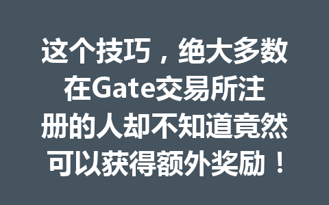 这个技巧,绝大多数在Gate交易所注册的人却不知道竟然可以获得额外奖励! 一