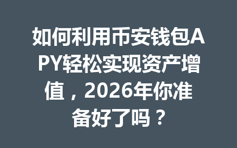如何利用币安钱包APY轻松实现资产增值,2026年你准备好了吗? 一