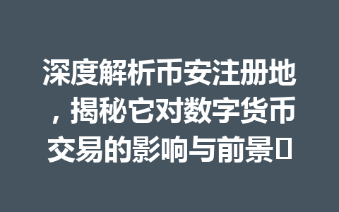 深度解析币安注册地，揭秘它对数字货币交易的影响与前景✨ 一