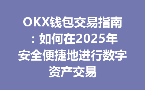 OKX钱包交易指南：如何在2025年安全便捷地进行数字资产交易 一