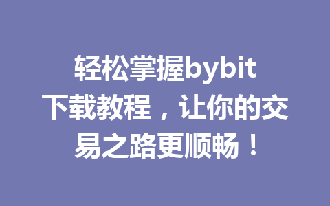 轻松掌握bybit下载教程,让你的交易之路更顺畅! 一