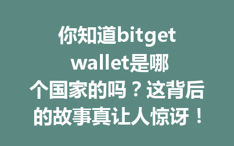 你知道bitget wallet是哪个国家的吗?这背后的故事真让人惊讶! 一