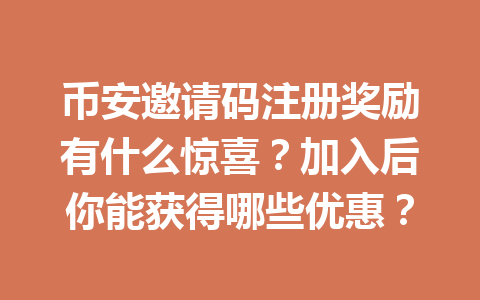 币安邀请码注册奖励有什么惊喜？加入后你能获得哪些优惠？ 一