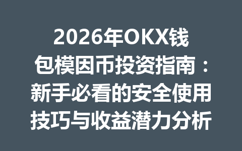 2026年OKX钱包模因币投资指南:新手必看的安全使用技巧与收益潜力分析 一