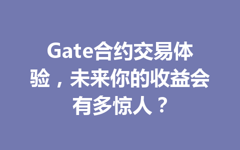 Gate合约交易体验,未来你的收益会有多惊人? 一
