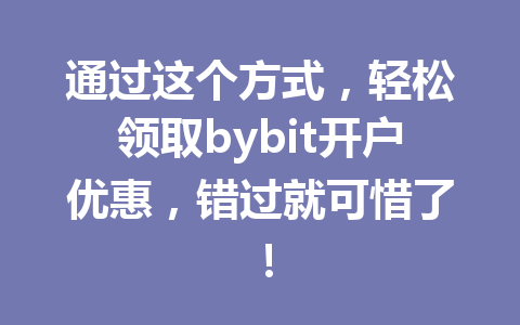 通过这个方式，轻松领取bybit开户优惠，错过就可惜了！ 一