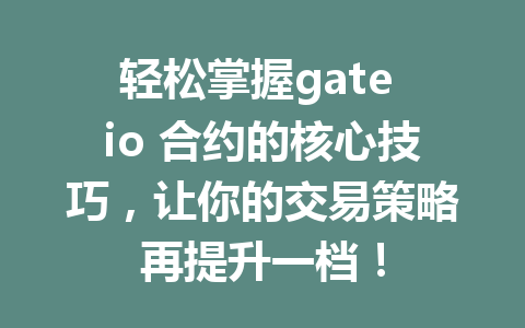轻松掌握gate io 合约的核心技巧，让你的交易策略再提升一档！ 一