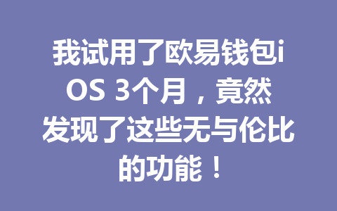 我试用了欧易钱包iOS 3个月，竟然发现了这些无与伦比的功能！ 一
