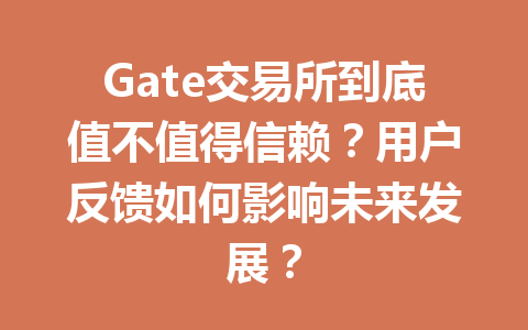 Gate交易所到底值不值得信赖？用户反馈如何影响未来发展？ 一