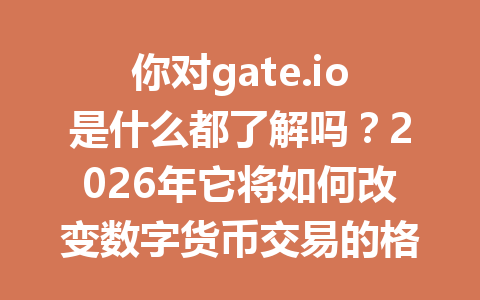 你对gate.io是什么都了解吗?2026年它将如何改变数字货币交易的格局? 一