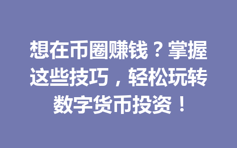 想在币圈赚钱?掌握这些技巧,轻松玩转数字货币投资! 一