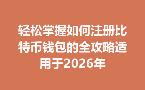 轻松掌握如何注册比特币钱包的全攻略适用于2026年 一