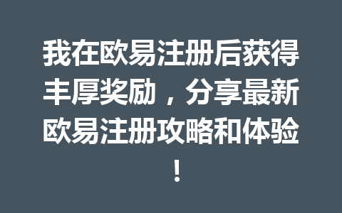 我在欧易注册后获得丰厚奖励,分享最新欧易注册攻略和体验! 一