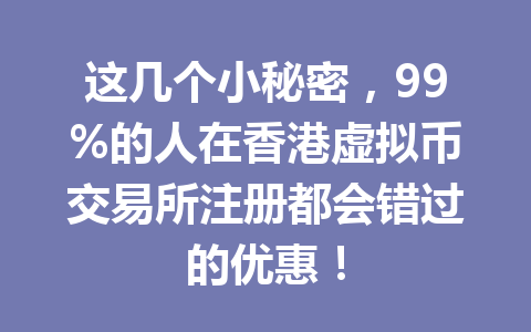 这几个小秘密，99%的人在香港虚拟币交易所注册都会错过的优惠！ 一