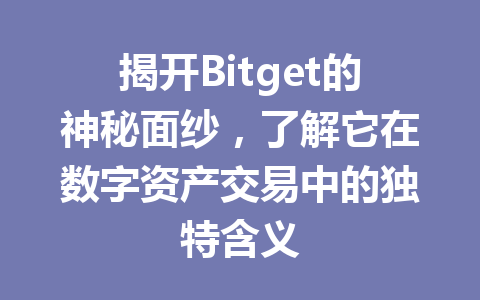 揭开Bitget的神秘面纱,了解它在数字资产交易中的独特含义 一