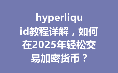 hyperliquid教程详解，如何在2025年轻松交易加密货币？ 一