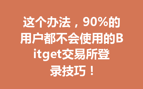 这个办法,90%的用户都不会使用的Bitget交易所登录技巧! 一