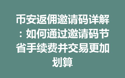 币安返佣邀请码详解:如何通过邀请码节省手续费并交易更加划算 一