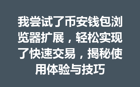 我尝试了币安钱包浏览器扩展,轻松实现了快速交易,揭秘使用体验与技巧 一