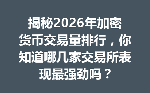 揭秘2026年加密货币交易量排行，你知道哪几家交易所表现最强劲吗？ 一