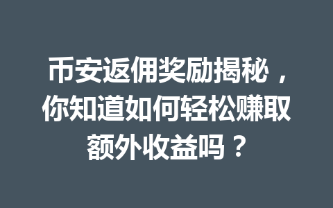 币安返佣奖励揭秘，你知道如何轻松赚取额外收益吗？ 一